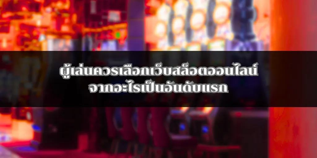 ผู้เล่นควรเลือกเว็บสล็อตออนไลน์จากอะไรเป็นอันดับแรก