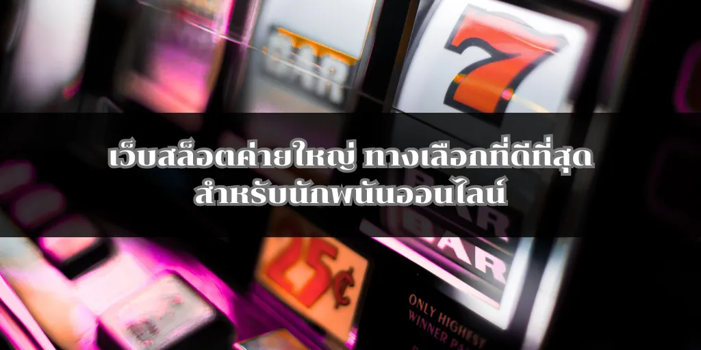 เว็บสล็อตค่ายใหญ่ ทางเลือกที่ดีที่สุดสำหรับนักพนันออนไลน์